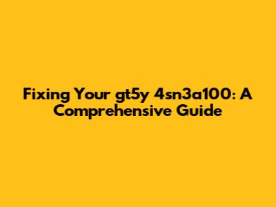 Fixing Your gt5y 4sn3a100: A Comprehensive Guide