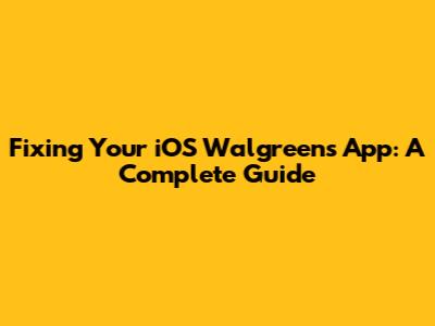 Fixing Your iOS Walgreens App: A Complete Guide