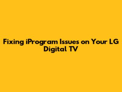 Fixing iProgram Issues on Your LG Digital TV