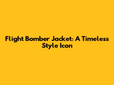 Flight Bomber Jacket: A Timeless Style Icon