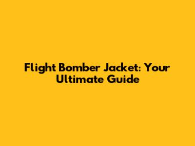 Flight Bomber Jacket: Your Ultimate Guide