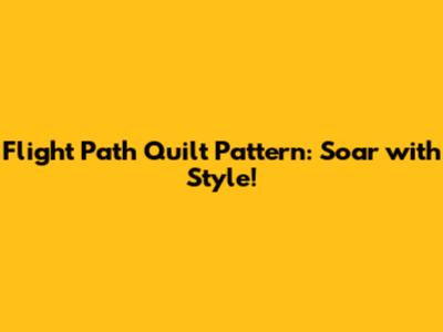 Flight Path Quilt Pattern: Soar with Style!