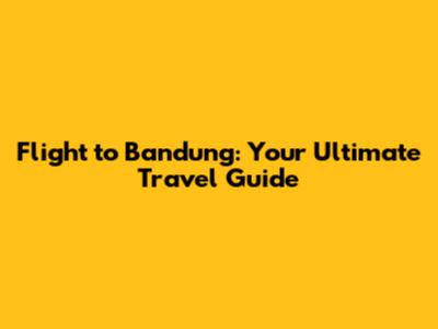 Flight to Bandung: Your Ultimate Travel Guide