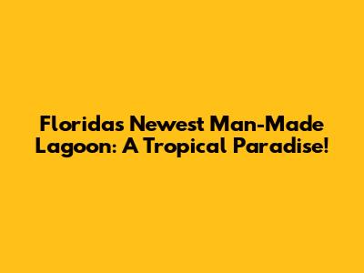 Florida's Newest Man-Made Lagoon: A Tropical Paradise!