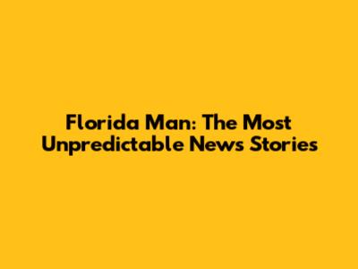 Florida Man: The Most Unpredictable News Stories