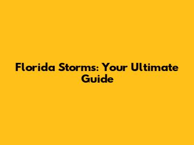 Florida Storms: Your Ultimate Guide