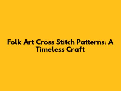 Folk Art Cross Stitch Patterns: A Timeless Craft