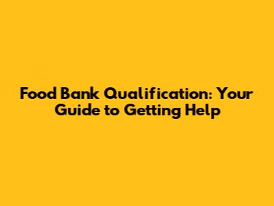 Food Bank Qualification: Your Guide to Getting Help