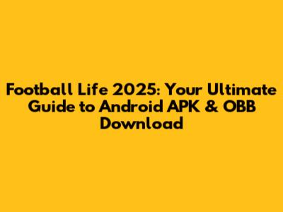 Football Life 2025: Your Ultimate Guide to Android APK & OBB Download