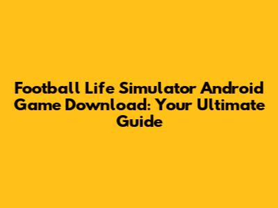 Football Life Simulator Android Game Download: Your Ultimate Guide