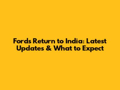 Ford's Return to India: Latest Updates & What to Expect