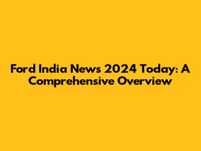 Ford India News 2024 Today: A Comprehensive Overview