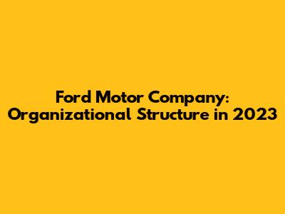 Ford Motor Company: Organizational Structure in 2023