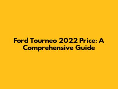 Ford Tourneo 2022 Price: A Comprehensive Guide