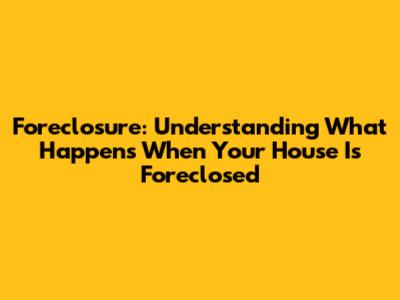 Foreclosure: Understanding What Happens When Your House Is Foreclosed