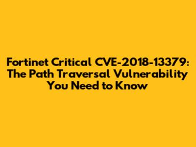 Fortinet Critical CVE-2018-13379: The Path Traversal Vulnerability You Need to Know