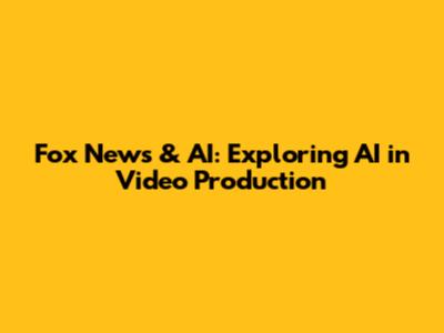 Fox News & AI: Exploring AI in Video Production