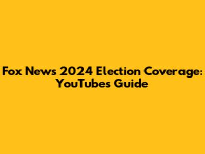 Fox News 2024 Election Coverage: YouTube's Guide