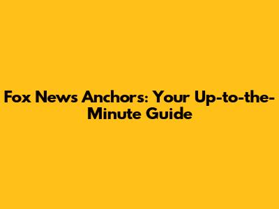 Fox News Anchors: Your Up-to-the-Minute Guide