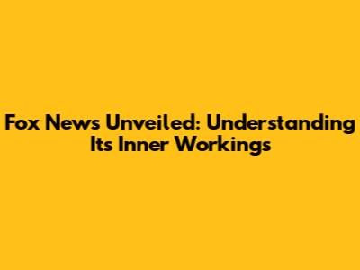 Fox News Unveiled: Understanding Its Inner Workings