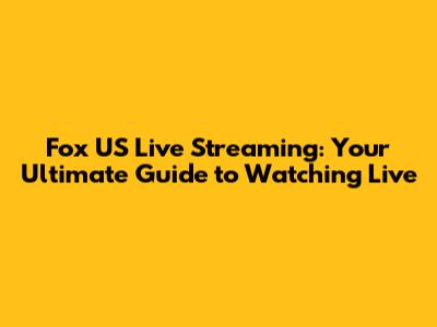 Fox US Live Streaming: Your Ultimate Guide to Watching Live