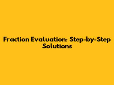 Fraction Evaluation: Step-by-Step Solutions