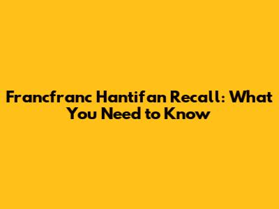Francfranc Hantifan Recall: What You Need to Know