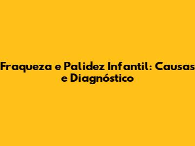Fraqueza e Palidez Infantil: Causas e Diagnóstico