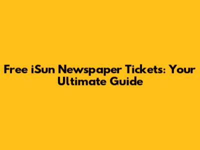 Free iSun Newspaper Tickets: Your Ultimate Guide