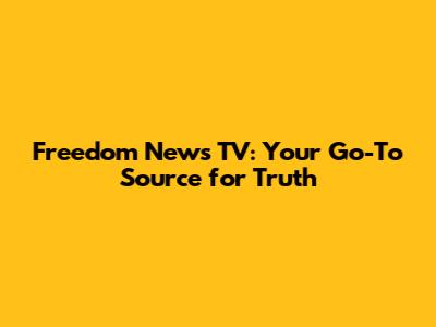 Freedom News TV: Your Go-To Source for Truth