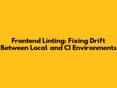 Frontend Linting: Fixing Drift Between Local and CI Environments