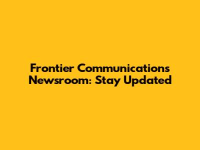 Frontier Communications Newsroom: Stay Updated