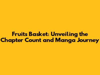 Fruits Basket: Unveiling the Chapter Count and Manga Journey