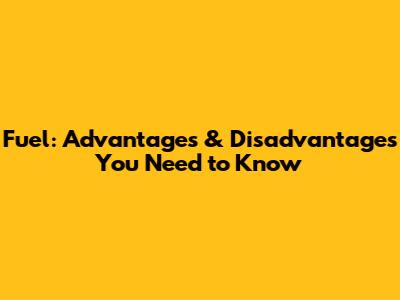 Fuel: Advantages & Disadvantages You Need to Know