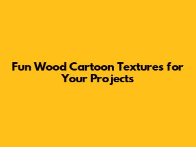 Fun Wood Cartoon Textures for Your Projects
