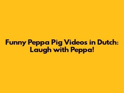 Funny Peppa Pig Videos in Dutch: Laugh with Peppa!