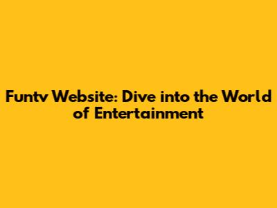 Funtv Website: Dive into the World of Entertainment