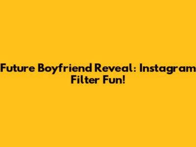 Future Boyfriend Reveal: Instagram Filter Fun!