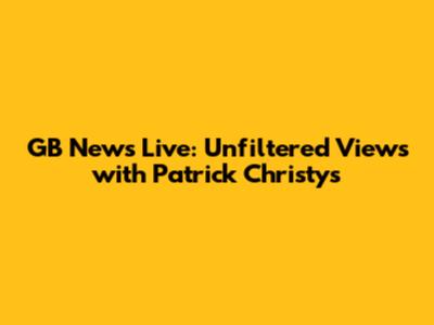 GB News Live: Unfiltered Views with Patrick Christys
