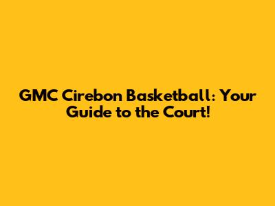 GMC Cirebon Basketball: Your Guide to the Court!