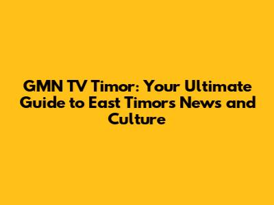 GMN TV Timor: Your Ultimate Guide to East Timor's News and Culture