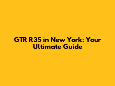 GTR R35 in New York: Your Ultimate Guide