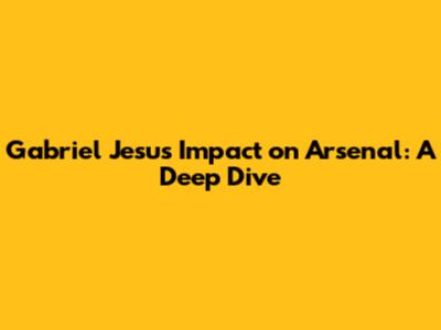 Gabriel Jesus Impact on Arsenal: A Deep Dive