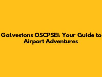 Galveston's OSCPSEI: Your Guide to Airport Adventures