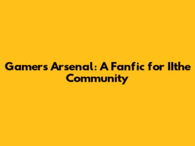 Gamer's Arsenal: A Fanfic for IIthe Community
