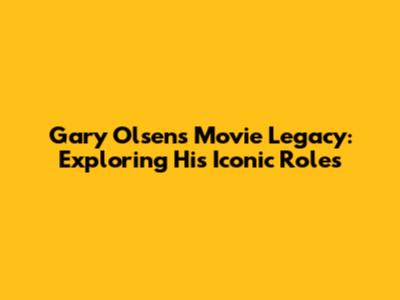 Gary Olsen's Movie Legacy: Exploring His Iconic Roles