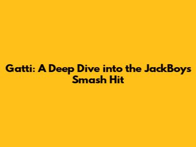 Gatti: A Deep Dive into the JackBoys' Smash Hit