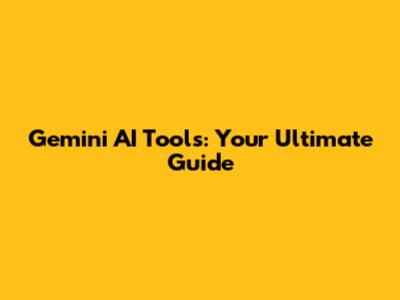 Gemini AI Tools: Your Ultimate Guide