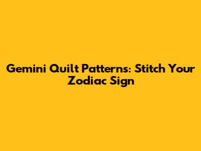 Gemini Quilt Patterns: Stitch Your Zodiac Sign