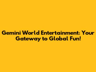 Gemini World Entertainment: Your Gateway to Global Fun!